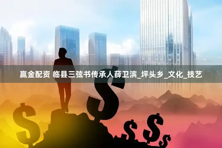 赢金配资 临县三弦书传承人薛卫滨_坪头乡_文化_技艺