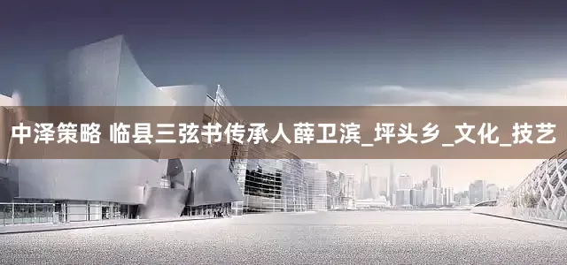 中泽策略 临县三弦书传承人薛卫滨_坪头乡_文化_技艺