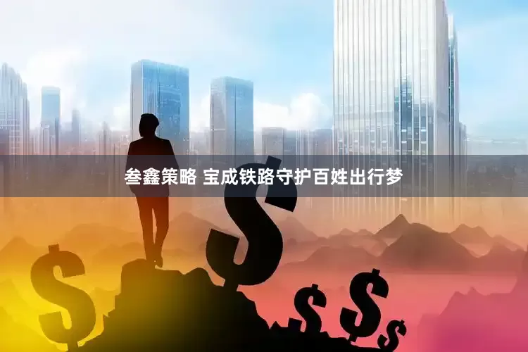 叁鑫策略 宝成铁路守护百姓出行梦