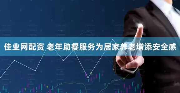 佳业网配资 老年助餐服务为居家养老增添安全感