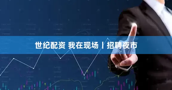 世纪配资 我在现场丨招聘夜市