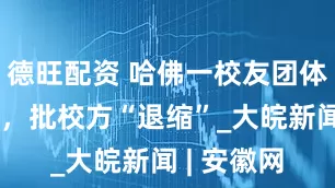 德旺配资 哈佛一校友团体致信校长，批校方“退缩”_大皖新闻 | 安徽网