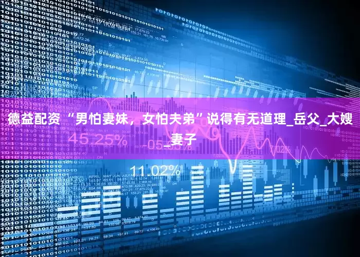 德益配资 “男怕妻妹，女怕夫弟”说得有无道理_岳父_大嫂_妻子