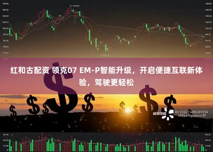 红和古配资 领克07 EM-P智能升级，开启便捷互联新体验，驾驶更轻松