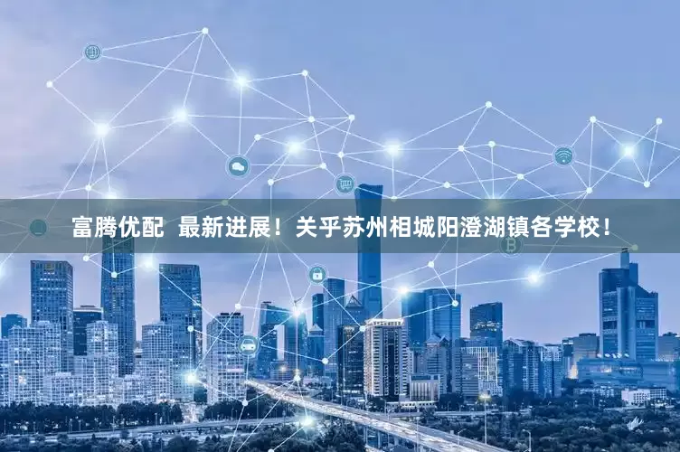 富腾优配  最新进展！关乎苏州相城阳澄湖镇各学校！