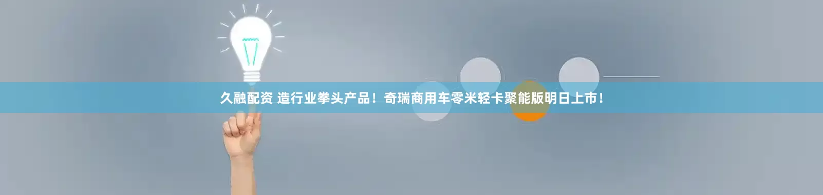 久融配资 造行业拳头产品！奇瑞商用车零米轻卡聚能版明日上市！