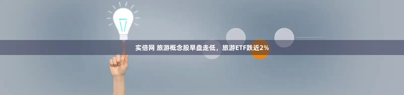 实倍网 旅游概念股早盘走低，旅游ETF跌近2%