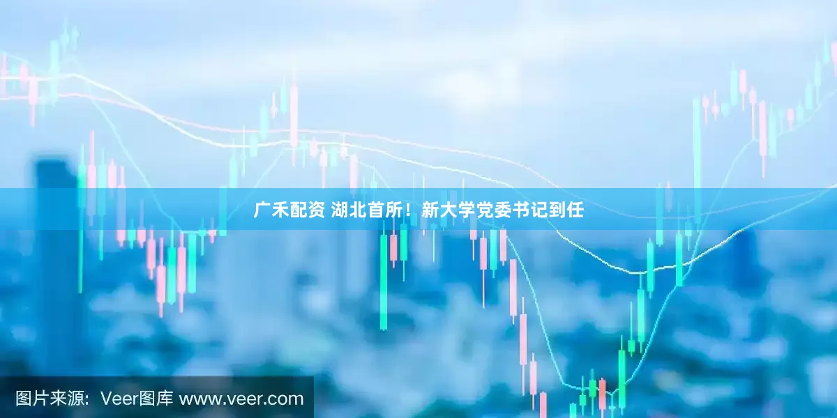广禾配资 湖北首所！新大学党委书记到任