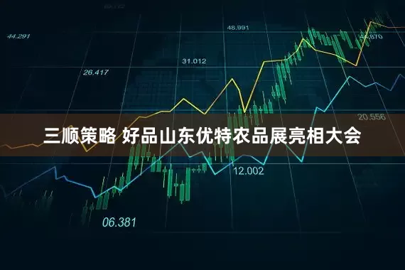 三顺策略 好品山东优特农品展亮相大会