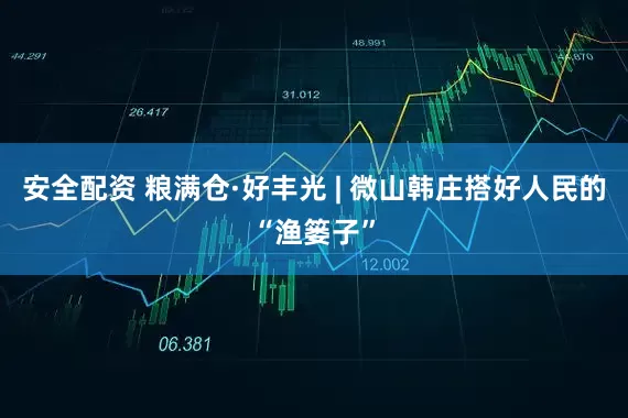 安全配资 粮满仓·好丰光 | 微山韩庄搭好人民的“渔篓子”