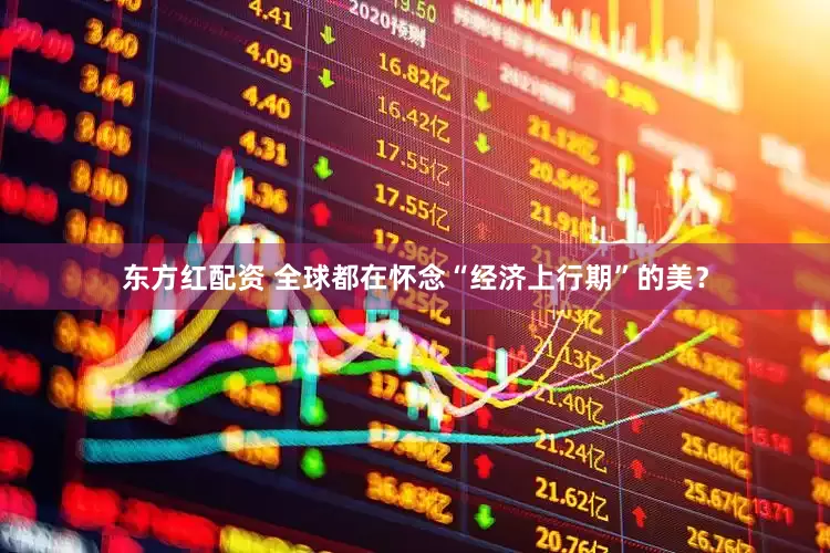 东方红配资 全球都在怀念“经济上行期”的美？