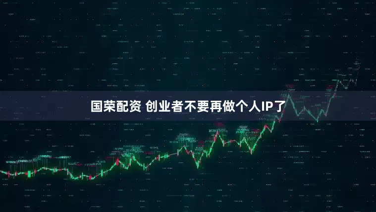 国荣配资 创业者不要再做个人IP了