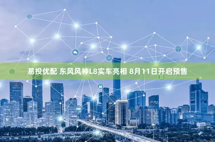 易投优配 东风风神L8实车亮相 8月11日开启预售