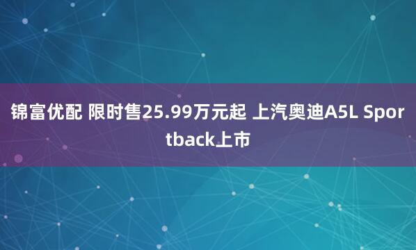 锦富优配 限时售25.99万元起 上汽奥迪A5L Sportback上市