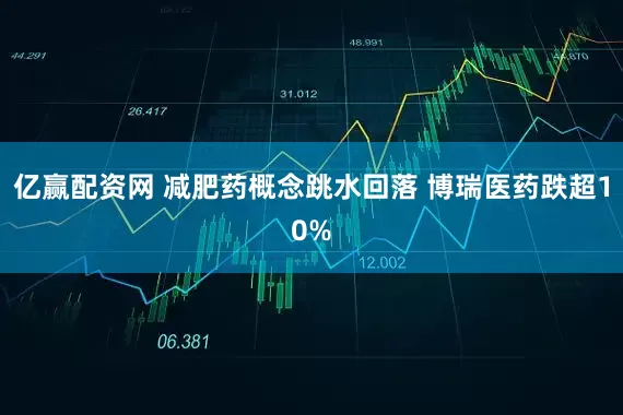 亿赢配资网 减肥药概念跳水回落 博瑞医药跌超10%