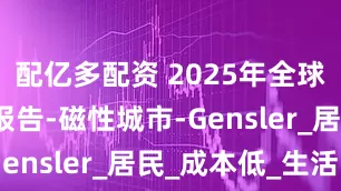 配亿多配资 2025年全球城市脉搏报告-磁性城市-Gensler_居民_成本低_生活