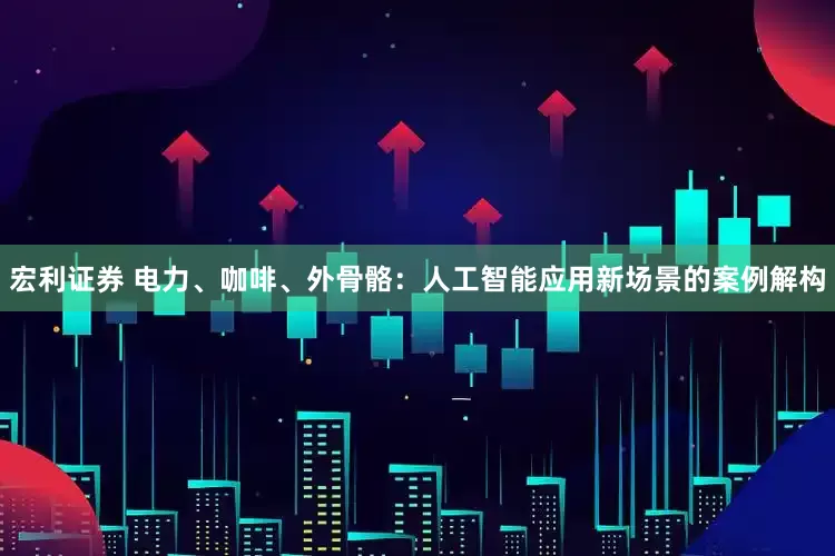 宏利证券 电力、咖啡、外骨骼：人工智能应用新场景的案例解构