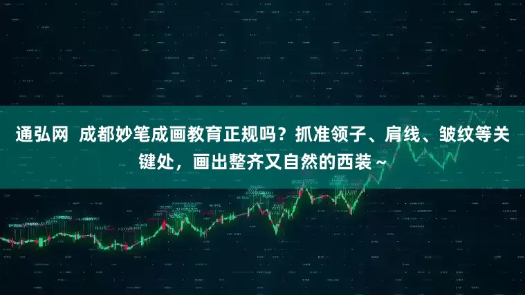 通弘网  成都妙笔成画教育正规吗？抓准领子、肩线、皱纹等关键处，画出整齐又自然的西装～