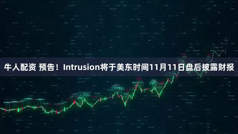 牛人配资 预告！Intrusion将于美东时间11月11日盘后披露财报