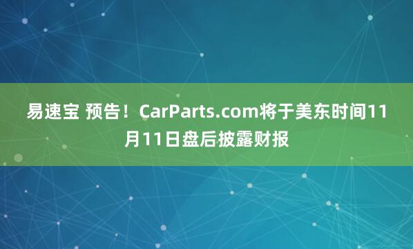 易速宝 预告！CarParts.com将于美东时间11月11日盘后披露财报
