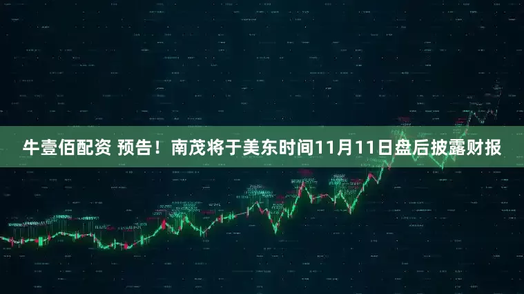 牛壹佰配资 预告！南茂将于美东时间11月11日盘后披露财报