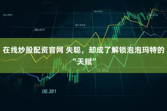 在线炒股配资官网 失聪，却成了解锁泡泡玛特的“天赋”