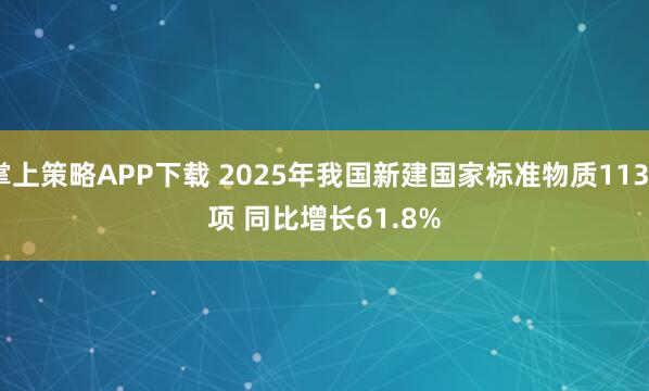 掌上策略APP下载 2025年我国新建国家标准物质1139项 同比增长61.8%