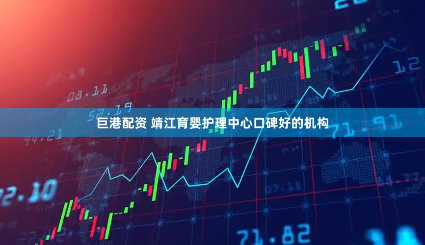 巨港配资 靖江育婴护理中心口碑好的机构